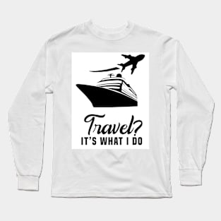 Travel? It’s what I do Long Sleeve T-Shirt